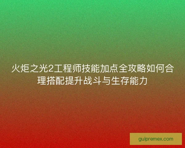 火炬之光2工程师技能加点全攻略如何合理搭配提升战斗与生存能力