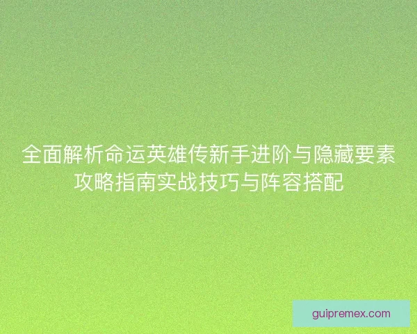 全面解析命运英雄传新手进阶与隐藏要素攻略指南实战技巧与阵容搭配 全面解析命运英雄传新手进阶与隐藏要素攻略指南实战技巧与阵容搭配