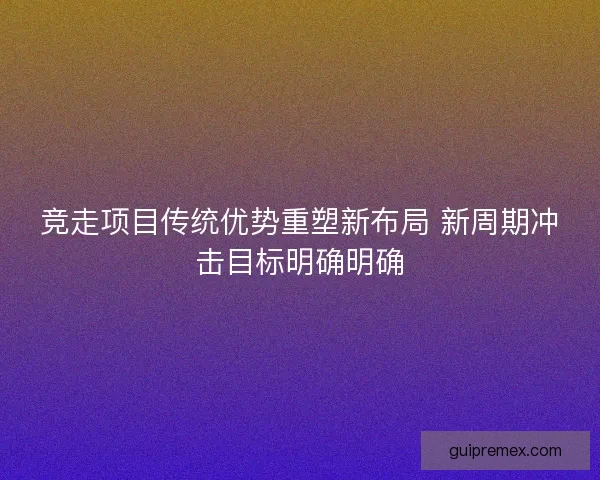 竞走项目传统优势重塑新布局 新周期冲击目标明确明确
