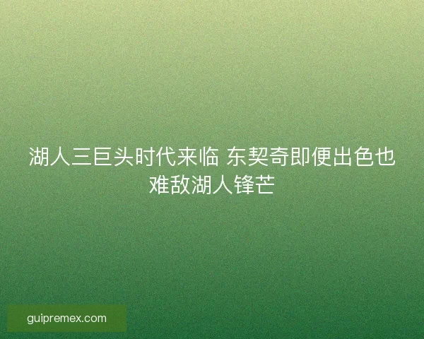 湖人三巨头时代来临 东契奇即便出色也难敌湖人锋芒 湖人三巨头时代来临 东契奇即便出色也难敌湖人锋芒