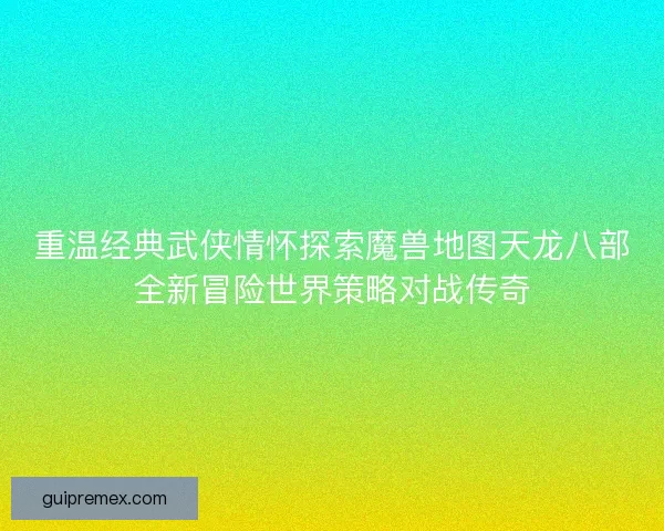 重温经典武侠情怀探索魔兽地图天龙八部全新冒险世界策略对战传奇 重温经典武侠情怀探索魔兽地图天龙八部全新冒险世界策略对战传奇
