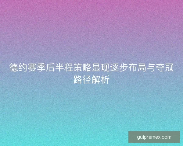 德约赛季后半程策略显现逐步布局与夺冠路径解析